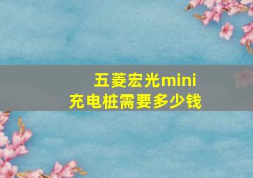 五菱宏光mini充电桩需要多少钱