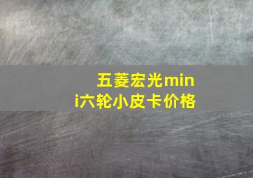 五菱宏光mini六轮小皮卡价格