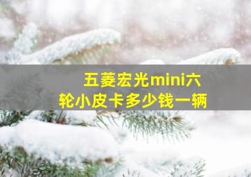 五菱宏光mini六轮小皮卡多少钱一辆