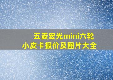 五菱宏光mini六轮小皮卡报价及图片大全