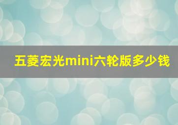 五菱宏光mini六轮版多少钱