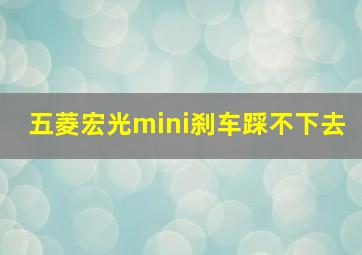 五菱宏光mini刹车踩不下去