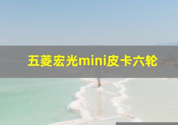 五菱宏光mini皮卡六轮