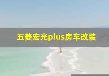 五菱宏光plus房车改装