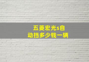 五菱宏光s自动挡多少钱一辆