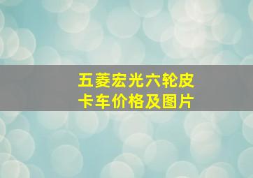 五菱宏光六轮皮卡车价格及图片