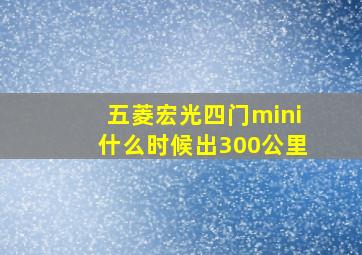 五菱宏光四门mini什么时候出300公里