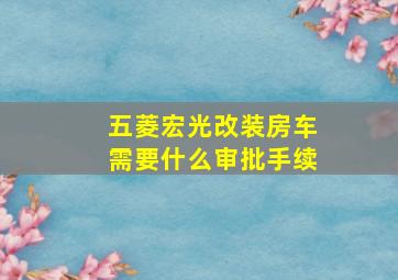 五菱宏光改装房车需要什么审批手续