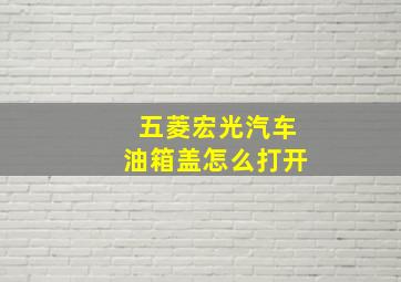 五菱宏光汽车油箱盖怎么打开