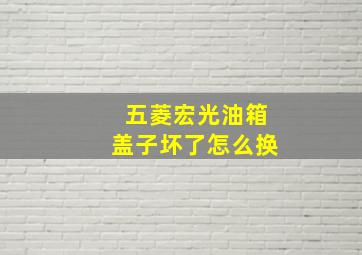 五菱宏光油箱盖子坏了怎么换