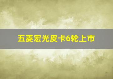 五菱宏光皮卡6轮上市