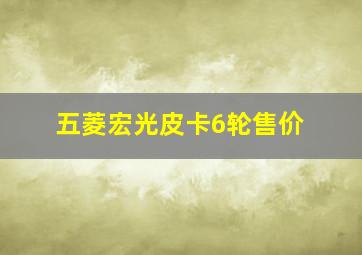 五菱宏光皮卡6轮售价