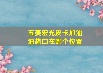 五菱宏光皮卡加油油箱口在哪个位置