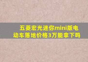 五菱宏光迷你mini版电动车落地价格3万能拿下吗