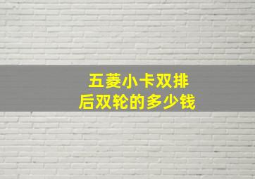 五菱小卡双排后双轮的多少钱