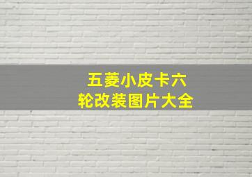 五菱小皮卡六轮改装图片大全