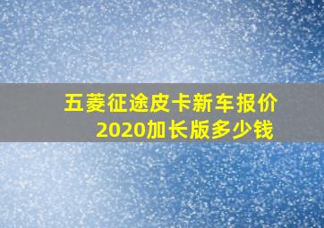 五菱征途皮卡新车报价2020加长版多少钱