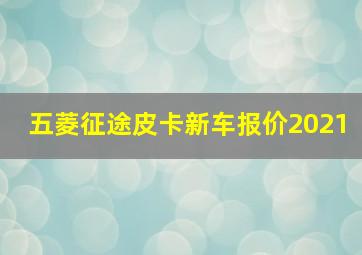 五菱征途皮卡新车报价2021