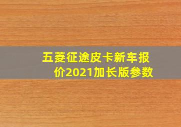 五菱征途皮卡新车报价2021加长版参数