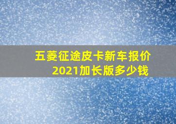 五菱征途皮卡新车报价2021加长版多少钱