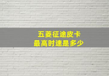 五菱征途皮卡最高时速是多少