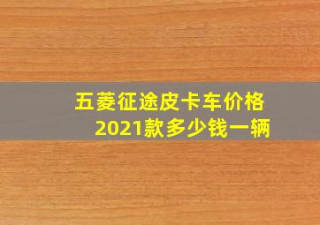 五菱征途皮卡车价格2021款多少钱一辆