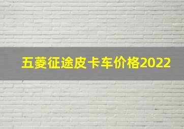 五菱征途皮卡车价格2022