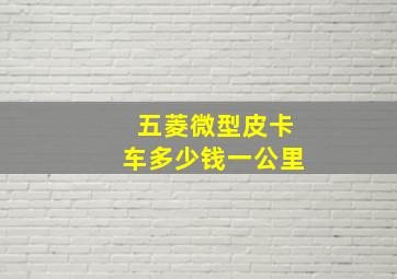 五菱微型皮卡车多少钱一公里