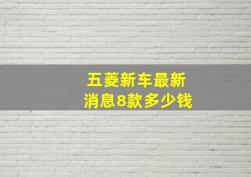 五菱新车最新消息8款多少钱