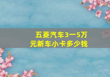 五菱汽车3一5万元新车小卡多少钱