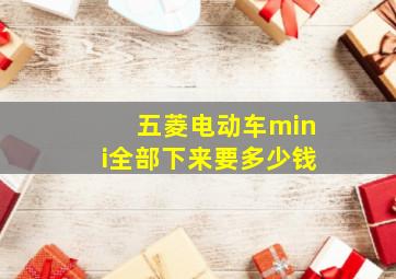 五菱电动车mini全部下来要多少钱