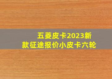 五菱皮卡2023新款征途报价小皮卡六轮