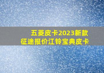 五菱皮卡2023新款征途报价江铃宝典皮卡