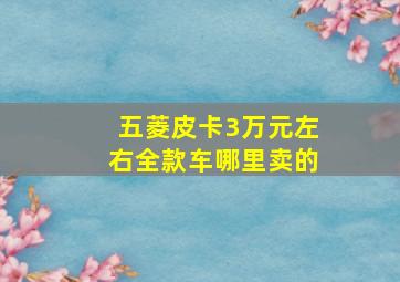 五菱皮卡3万元左右全款车哪里卖的