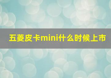 五菱皮卡mini什么时候上市