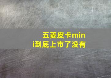 五菱皮卡mini到底上市了没有