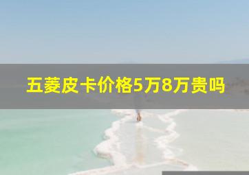 五菱皮卡价格5万8万贵吗