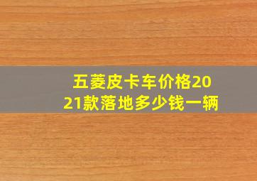 五菱皮卡车价格2021款落地多少钱一辆