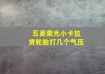 五菱荣光小卡拉货轮胎打几个气压