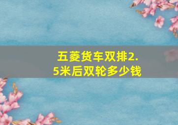 五菱货车双排2.5米后双轮多少钱