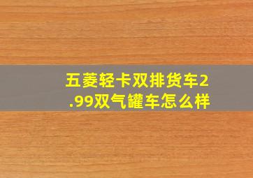 五菱轻卡双排货车2.99双气罐车怎么样