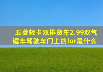 五菱轻卡双排货车2.99双气罐车驾驶车门上的lor是什么