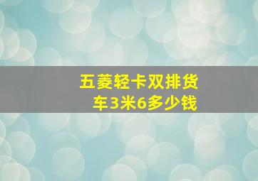 五菱轻卡双排货车3米6多少钱