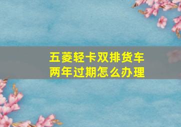 五菱轻卡双排货车两年过期怎么办理