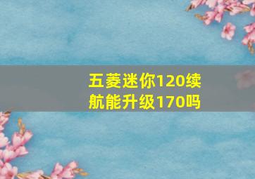 五菱迷你120续航能升级170吗