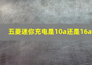 五菱迷你充电是10a还是16a