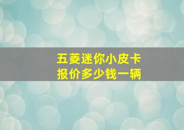 五菱迷你小皮卡报价多少钱一辆