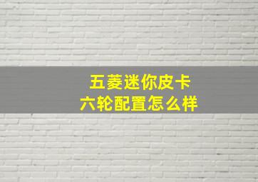 五菱迷你皮卡六轮配置怎么样