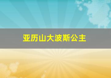 亚历山大波斯公主