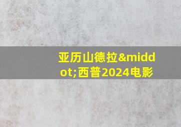 亚历山德拉·西普2024电影